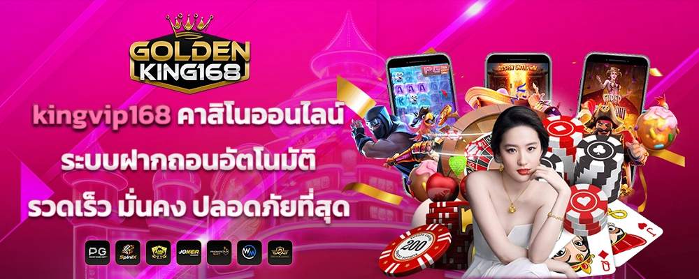 kingvip168 คาสิโนออนไลน์ ระบบฝากถอนอัตโนมัติ รวดเร็ว มั่นคง ปลอดภัยที่สุด